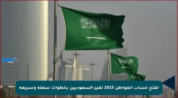 لفتح حساب المواطن 2025 لغير السعوديين بخطوات سهلة وسريعة